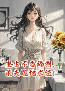 《重生不当舔狗，前夫跪地求饶！》小说大结局免费阅读 宋延沈淮秦晚小说全文