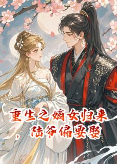 《重生之嫡女归来,陆爷偏要娶》小说在线试读 《重生之嫡女归来,陆爷偏要娶》最新章节目录