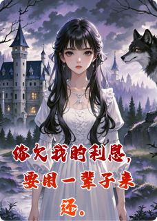 《你欠我的利息，要用一辈子来还》迟渊魏哲全文在线阅读