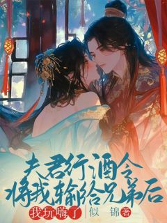 《夫君行酒令将我输给兄弟后，我玩嗨了》陆成贤谢无妄精彩内容在线阅读