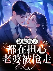 总裁每天都在担心老婆被抢走