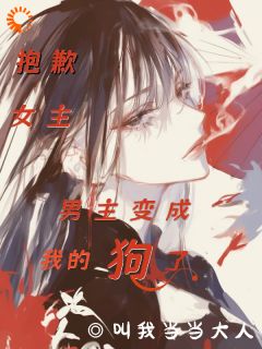 抱歉女主,男主变成我的狗了