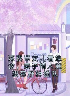 深夜带女儿看急诊,妻子情人竟想带野种插队