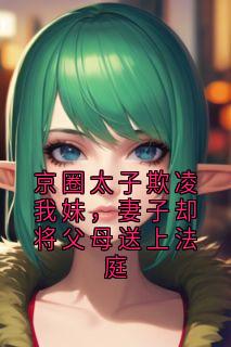 京圈太子欺凌我妹，妻子却将父母送上法庭