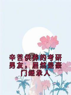 辛苦供养的考研男友，居然是豪门继承人