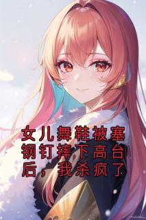 女儿舞鞋被塞钢钉摔下高台后，我杀疯了