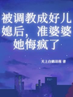 被调教成好儿媳后,准婆婆她悔疯了
