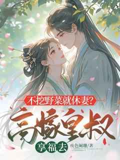 不挖野菜就休妻?高嫁皇叔享福去