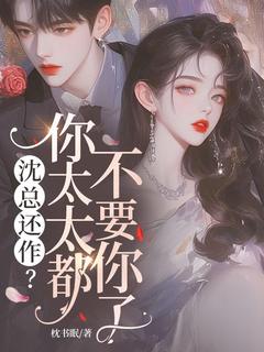 沈总还作？你太太都不要你了宋矜沈舟野 沈总还作？你太太都不要你了全文阅读