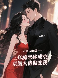 三年痴恋终成空,京圈大佬偏宠我