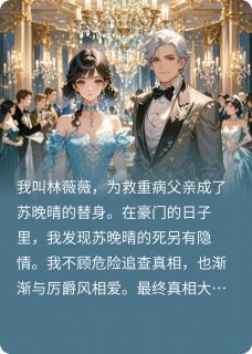 替身闯入豪门揭开致命秘密全章节免费在线阅读 林薇薇厉爵风苏晚晴小说完结版