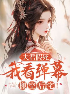 《夫君假死,我看弹幕搬空后宅!》小说章节精彩阅读 裴怀许蕴小说全文