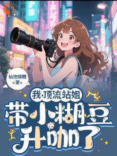 我，顶流站姐，带着小糊豆升咖了陈朵顾燕秋小说精彩章节篇免费试读