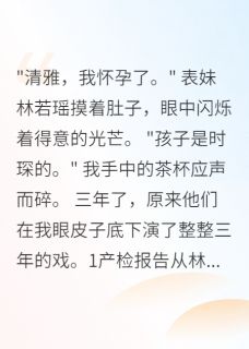 霍景深顾时琛清雅by简单快乐88 表妹怀了我未婚夫的孩子三年免费完整版