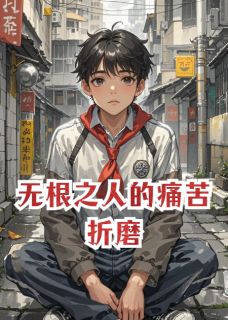 无根之人的痛苦折磨周翰文陈平安 无根之人的痛苦折磨在线阅读