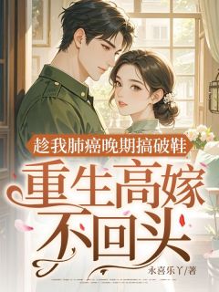 趁我肺癌晚期搞破鞋,重生高嫁不回头!