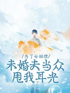 为了女助理,未婚夫当众甩我耳光