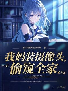 《我妈装摄像头，偷窥全家》大结局免费试读 《我妈装摄像头，偷窥全家》最新章节列表