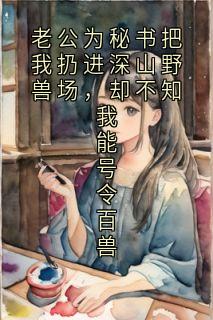 老公为秘书把我扔进深山野兽场,却不知我能号令百兽