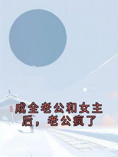 成全老公和女主后,老公疯了