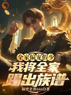 全家偏宠假少,我将全家踢出族谱