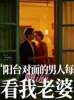 《阳台对面的男人每晚偷看我老婆》小说精彩阅读 《阳台对面的男人每晚偷看我老婆》最新章节列表