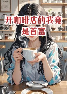 开咖啡店的我竟是首富