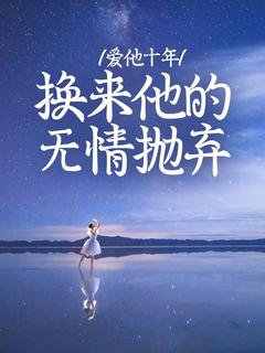 《爱他十年,换来他的无情抛弃》完结版精彩试读 《爱他十年,换来他的无情抛弃》最新章节列表