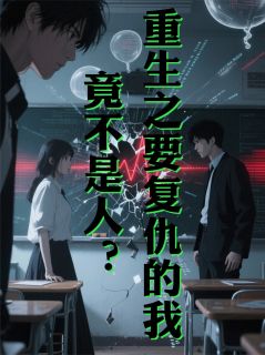重生之要复仇的我，竟不是人？