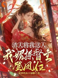 《渣夫将我送人,我媚撩督主登凤位》小说全文在线阅读 《渣夫将我送人,我媚撩督主登凤位》最新章节目录