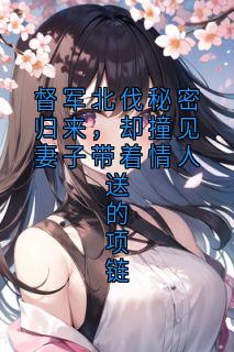 督军北伐秘密归来，却撞见妻子带着情人送的项链