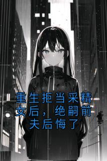 重生拒当采精女后,绝嗣前夫后悔了顾凌川裴凌川小说全文章节目录免费试读