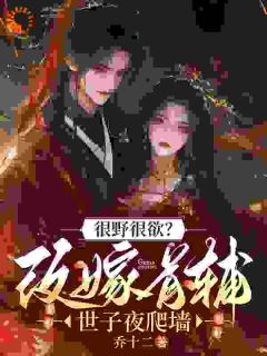 很野很欲?改嫁首辅,世子夜爬墙