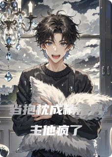 《当抱枕成精后男主他疯了》小说章节免费阅读 沈亦白小薇小说阅读