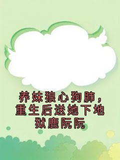 养妹狼心狗肺，重生后送她下地狱鹿阮阮