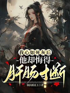 我心如死灰后，他却悔得肝肠寸断