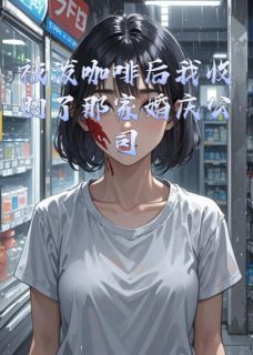 《被泼咖啡后我收购了那家婚庆公司》最新章节免费阅读(完整版未删节)