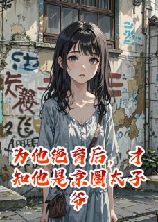 为他绝育后，才知他是京圈太子爷