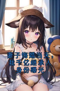 妻子悔婚当天，我千亿继承人身份曝光