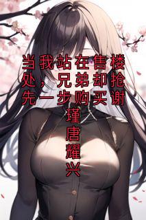 当我站在售楼处,兄弟却抢先一步购买谢瑾唐耀兴