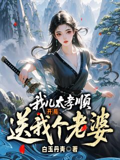 我儿太孝顺，开局送我个老婆