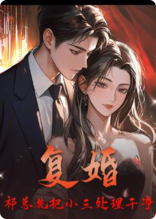 《复婚?祁总先把小三处理干净》大结局在线阅读 《复婚?祁总先把小三处理干净》最新章节列表