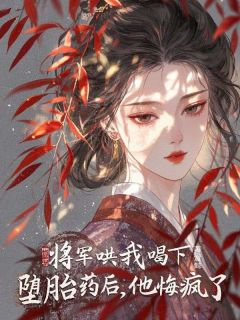 将军哄我喝下堕胎药后,他悔疯了