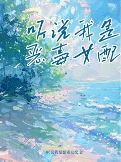 完整版《听说我是恶毒女配》宋知予谢无染程如曦全文免费阅读