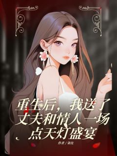 重生后,我送了丈夫和情人一场点天灯盛宴完整版小说在线阅读地址 主角傅烬霄梁新蕊
