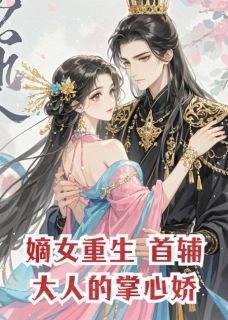 嫡女重生:首辅大人的掌心娇