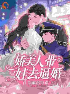 娇美人带娃去逼婚，首长跪求负责