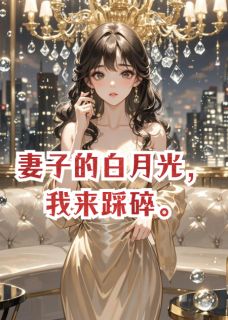 主角是陆沉舟许漾的小说在哪看 《妻子的白月光,我来踩碎》小说阅读入口