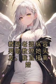 教授老婆纵容男助教撩她头发，我直接离婚