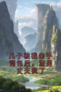 儿子被我亲手调包后，渣男丈夫疯了